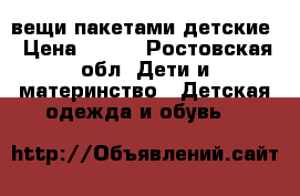 вещи пакетами детские › Цена ­ 100 - Ростовская обл. Дети и материнство » Детская одежда и обувь   